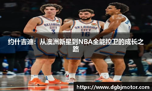 约什吉迪：从澳洲新星到NBA全能控卫的成长之路