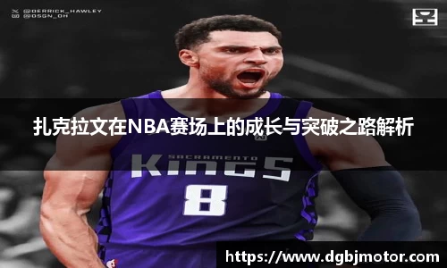 扎克拉文在NBA赛场上的成长与突破之路解析